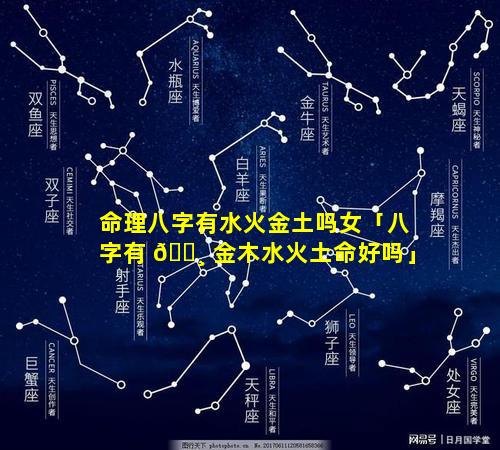 命理八字有水火金土吗女「八字有 🌸 金木水火土命好吗」